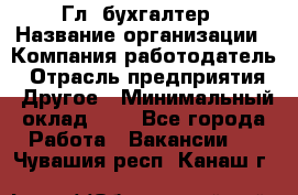 Гл. бухгалтер › Название организации ­ Компания-работодатель › Отрасль предприятия ­ Другое › Минимальный оклад ­ 1 - Все города Работа » Вакансии   . Чувашия респ.,Канаш г.